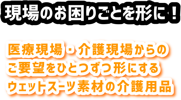 現場のお困りごとを形に！　医療現場・介護現場からのご要望をひとつずつ形にするウェットスーツ素材の介護用品