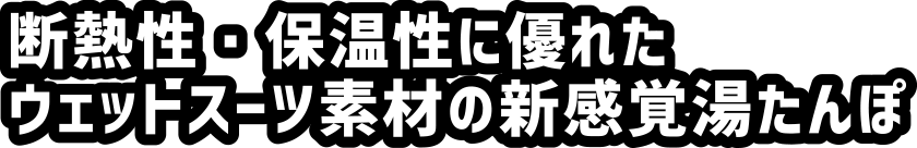 断熱性・保温性に優れたウェットスーツ素材の新感覚湯たんぽ