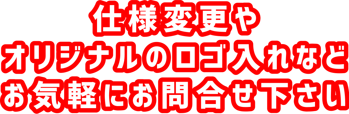 仕様変更やオリジナルのロゴ入れなどお気軽にお問合せ下さい